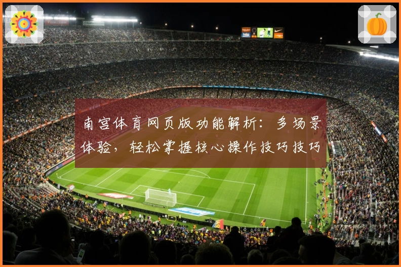 南宫体育网页版功能解析：多场景体验，轻松掌握核心操作技巧技巧