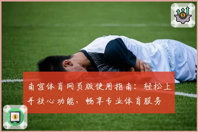 南宫体育网页版使用指南：轻松上手核心功能，畅享专业体育服务