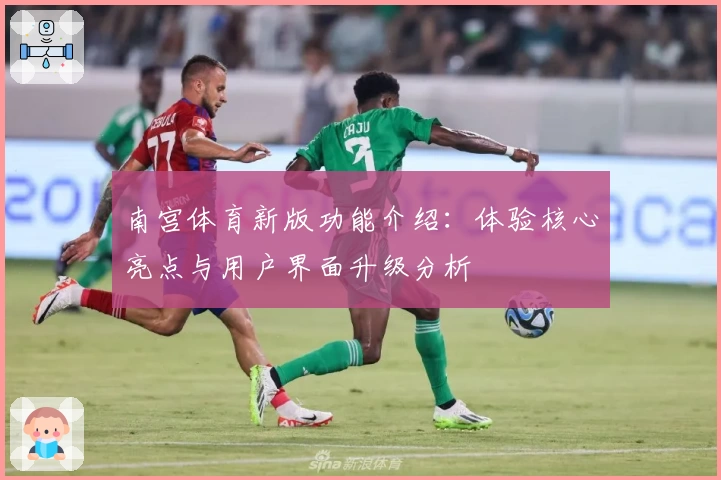 南宫体育新版功能介绍：体验核心亮点与用户界面升级分析