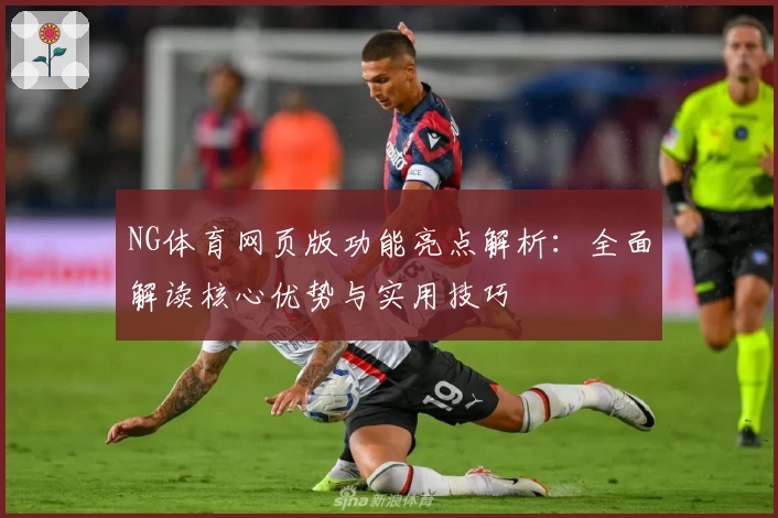 NG体育网页版功能亮点解析：全面解读核心优势与实用技巧