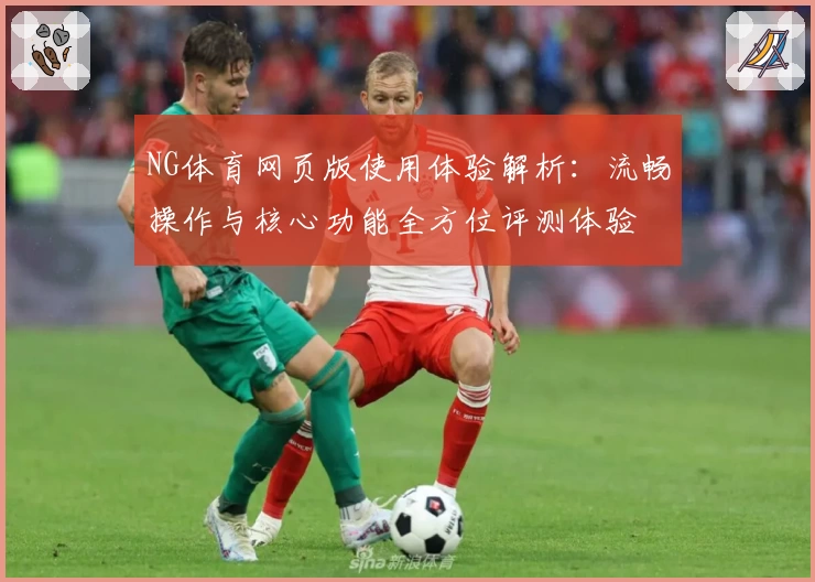 NG体育网页版使用体验解析：流畅操作与核心功能全方位评测体验