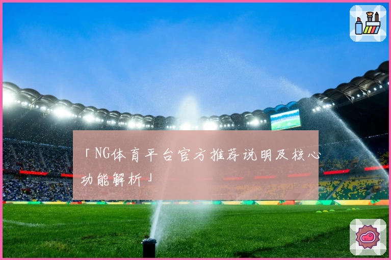 「NG体育平台官方推荐说明及核心功能解析」