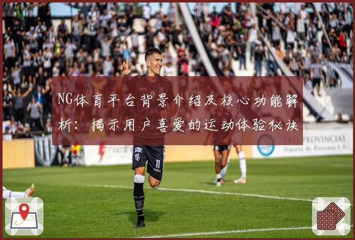 NG体育平台背景介绍及核心功能解析：揭示用户喜爱的运动体验秘诀