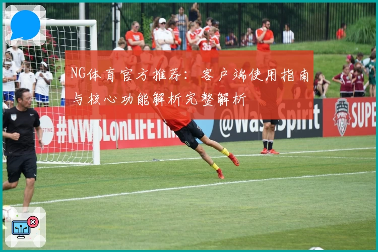 NG体育官方推荐：客户端使用指南与核心功能解析完整解析