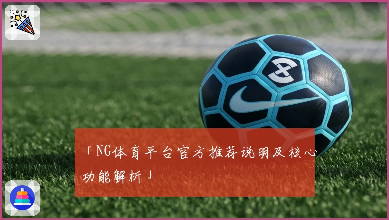 「NG体育平台官方推荐说明及核心功能解析」
