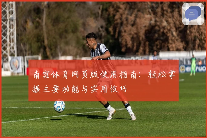 南宫体育网页版使用指南：轻松掌握主要功能与实用技巧