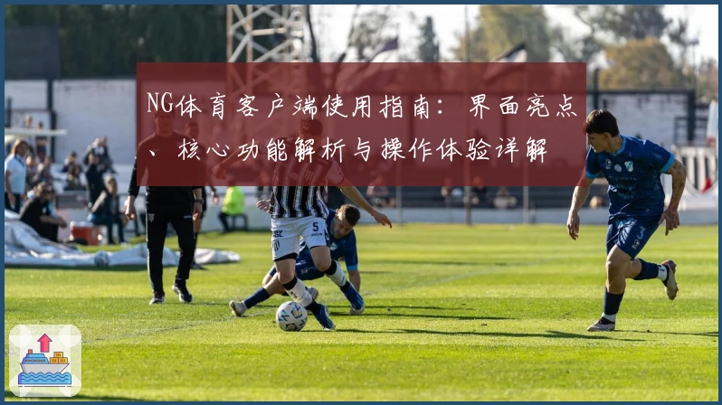 NG体育客户端使用指南：界面亮点、核心功能解析与操作体验详解