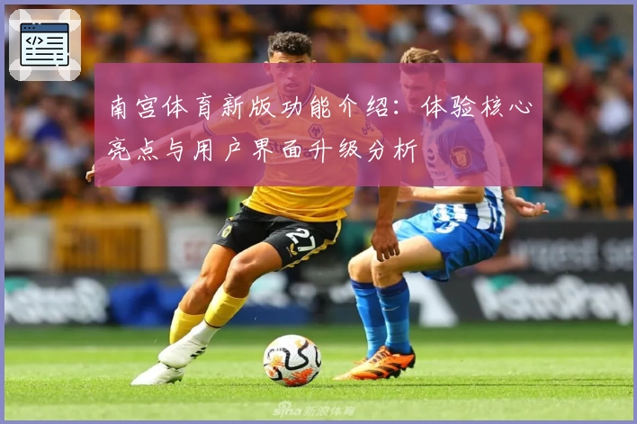 南宫体育新版功能介绍：体验核心亮点与用户界面升级分析