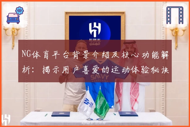 NG体育平台背景介绍及核心功能解析：揭示用户喜爱的运动体验秘诀