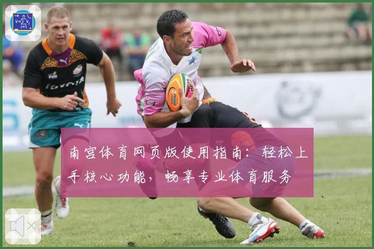 南宫体育网页版使用指南：轻松上手核心功能，畅享专业体育服务