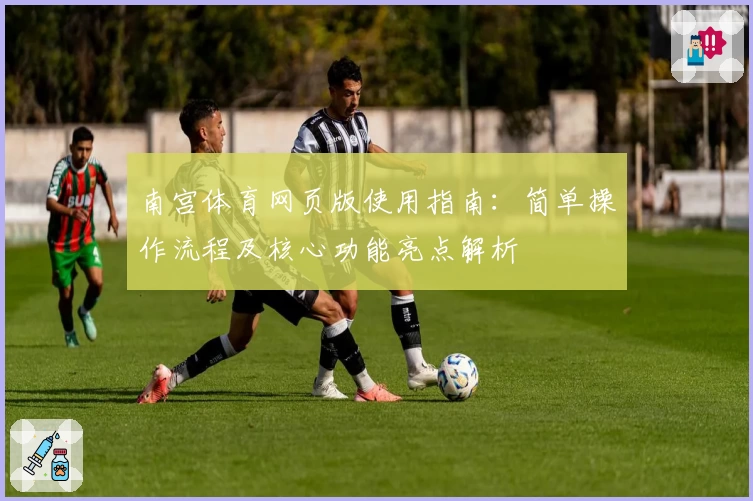 南宫体育网页版使用指南：简单操作流程及核心功能亮点解析