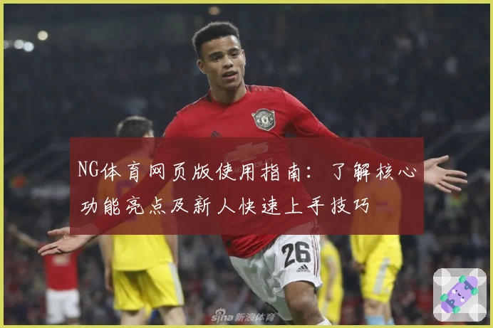 NG体育网页版使用指南：了解核心功能亮点及新人快速上手技巧