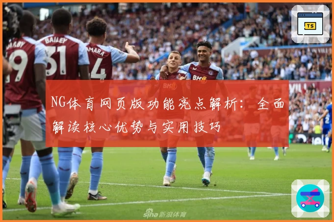 NG体育网页版功能亮点解析：全面解读核心优势与实用技巧